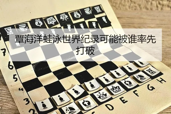 覃海洋蛙泳世界纪录可能被谁率先打破